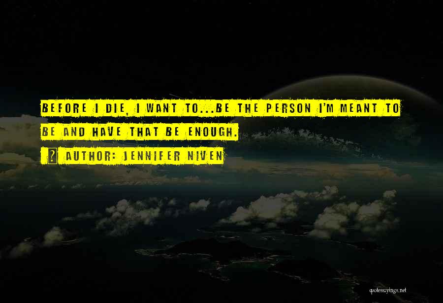 Jennifer Niven Quotes: Before I Die, I Want To...be The Person I'm Meant To Be And Have That Be Enough.