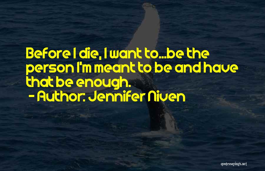 Jennifer Niven Quotes: Before I Die, I Want To...be The Person I'm Meant To Be And Have That Be Enough.