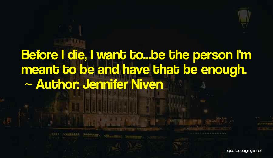 Jennifer Niven Quotes: Before I Die, I Want To...be The Person I'm Meant To Be And Have That Be Enough.