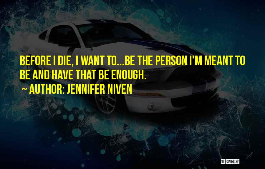 Jennifer Niven Quotes: Before I Die, I Want To...be The Person I'm Meant To Be And Have That Be Enough.