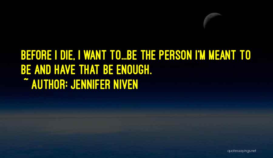 Jennifer Niven Quotes: Before I Die, I Want To...be The Person I'm Meant To Be And Have That Be Enough.