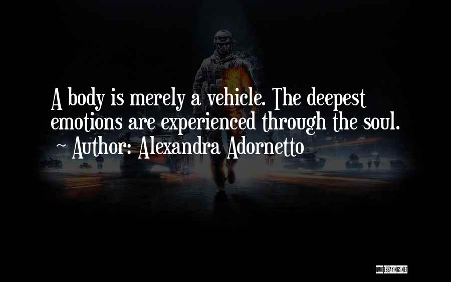 Alexandra Adornetto Quotes: A Body Is Merely A Vehicle. The Deepest Emotions Are Experienced Through The Soul.