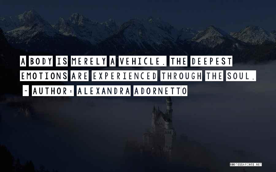 Alexandra Adornetto Quotes: A Body Is Merely A Vehicle. The Deepest Emotions Are Experienced Through The Soul.