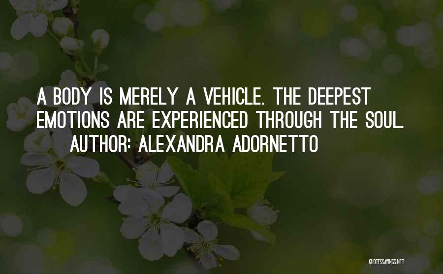 Alexandra Adornetto Quotes: A Body Is Merely A Vehicle. The Deepest Emotions Are Experienced Through The Soul.