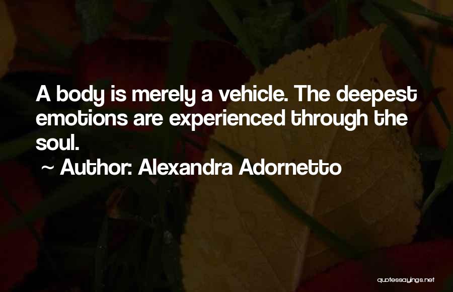 Alexandra Adornetto Quotes: A Body Is Merely A Vehicle. The Deepest Emotions Are Experienced Through The Soul.