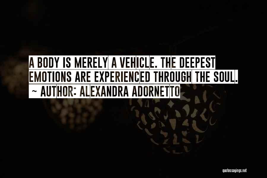 Alexandra Adornetto Quotes: A Body Is Merely A Vehicle. The Deepest Emotions Are Experienced Through The Soul.