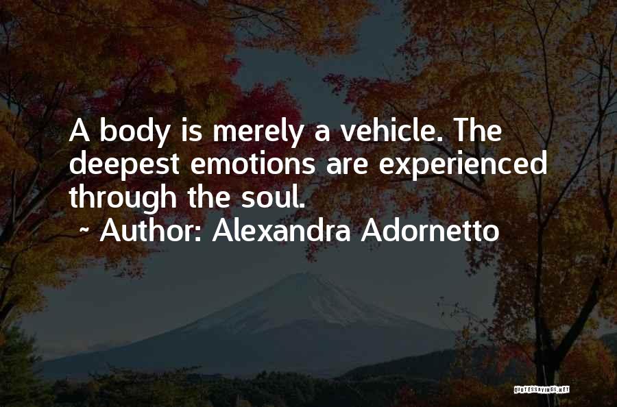 Alexandra Adornetto Quotes: A Body Is Merely A Vehicle. The Deepest Emotions Are Experienced Through The Soul.