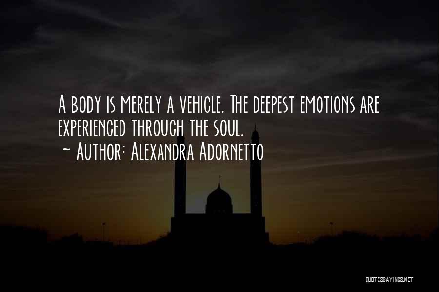 Alexandra Adornetto Quotes: A Body Is Merely A Vehicle. The Deepest Emotions Are Experienced Through The Soul.