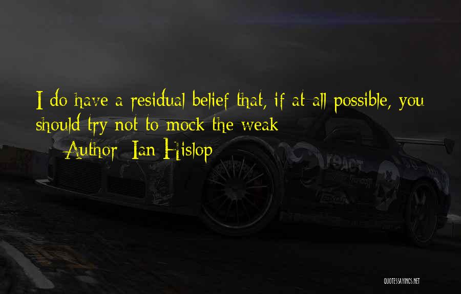 Ian Hislop Quotes: I Do Have A Residual Belief That, If At All Possible, You Should Try Not To Mock The Weak