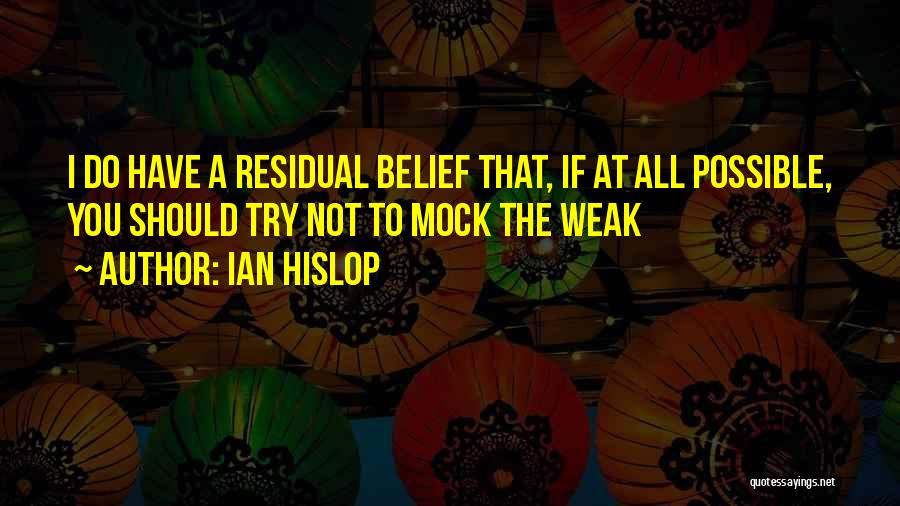 Ian Hislop Quotes: I Do Have A Residual Belief That, If At All Possible, You Should Try Not To Mock The Weak