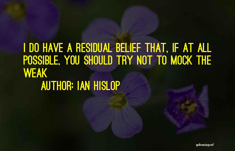 Ian Hislop Quotes: I Do Have A Residual Belief That, If At All Possible, You Should Try Not To Mock The Weak