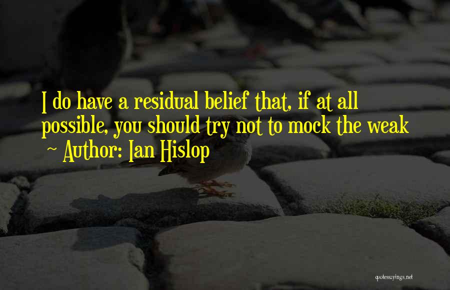 Ian Hislop Quotes: I Do Have A Residual Belief That, If At All Possible, You Should Try Not To Mock The Weak