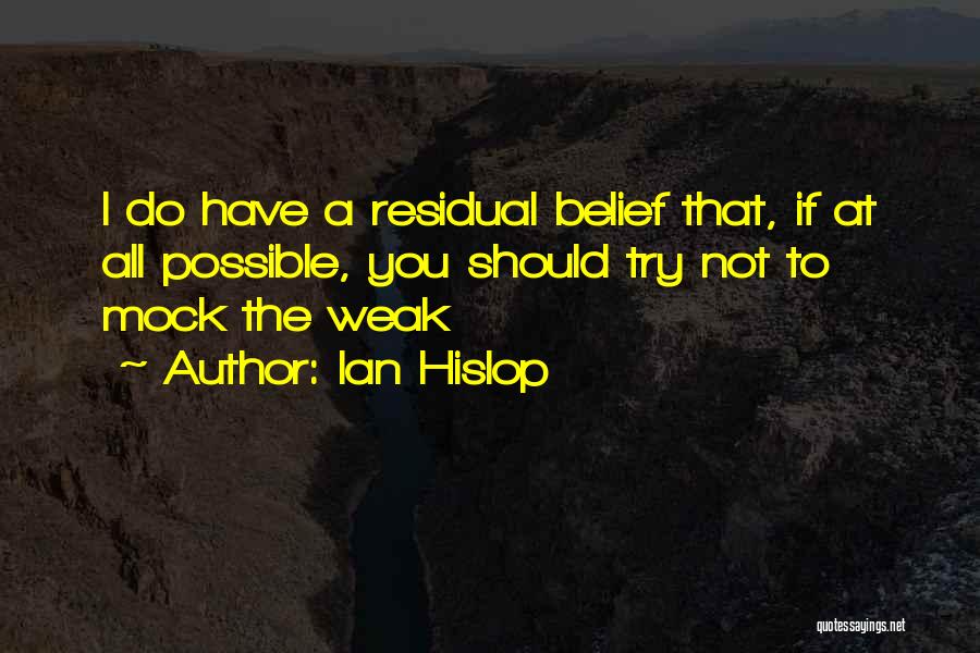 Ian Hislop Quotes: I Do Have A Residual Belief That, If At All Possible, You Should Try Not To Mock The Weak