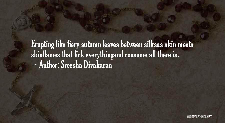 Sreesha Divakaran Quotes: Erupting Like Fiery Autumn Leaves Between Silksas Skin Meets Skinflames That Lick Everythingand Consume All There Is.