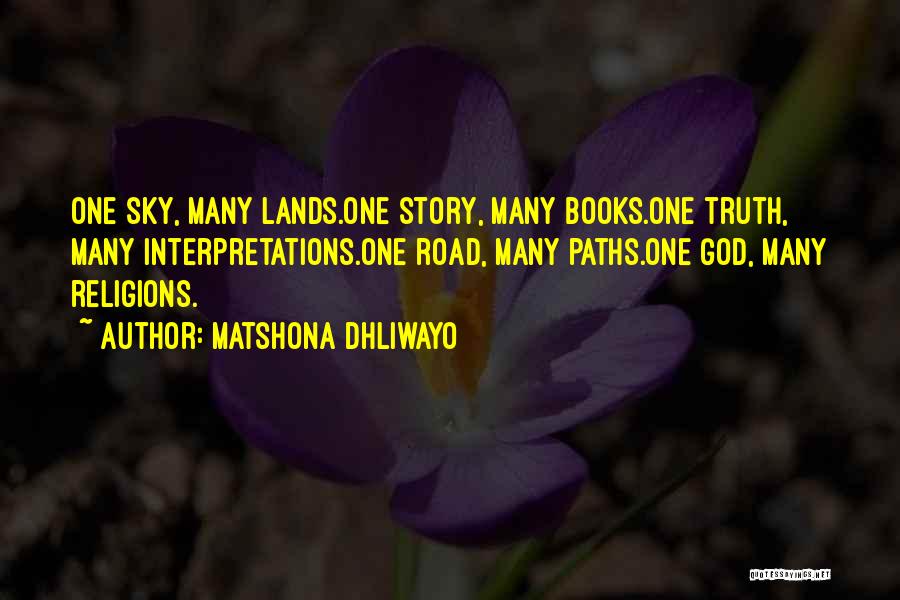 Matshona Dhliwayo Quotes: One Sky, Many Lands.one Story, Many Books.one Truth, Many Interpretations.one Road, Many Paths.one God, Many Religions.