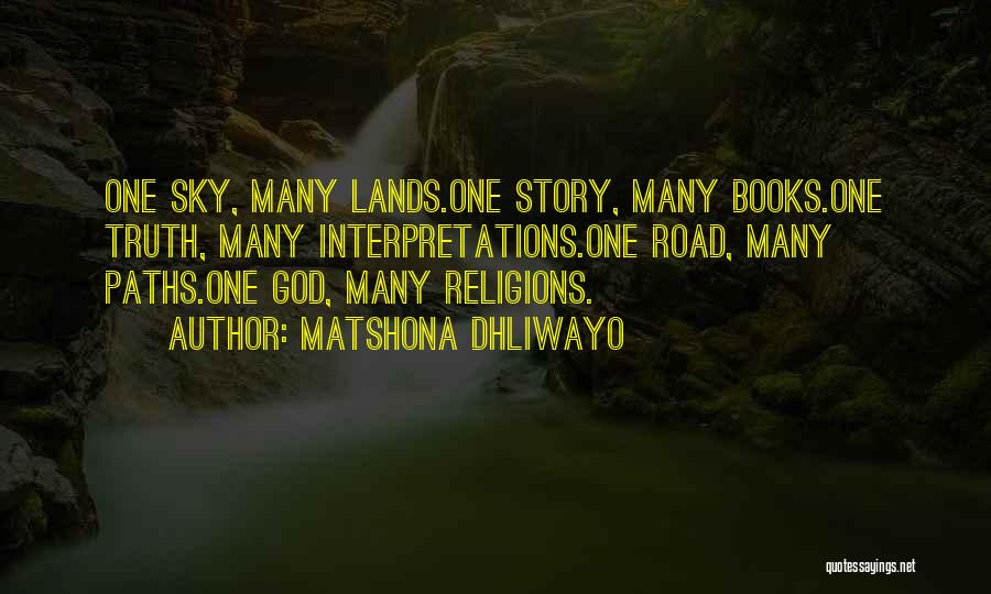 Matshona Dhliwayo Quotes: One Sky, Many Lands.one Story, Many Books.one Truth, Many Interpretations.one Road, Many Paths.one God, Many Religions.