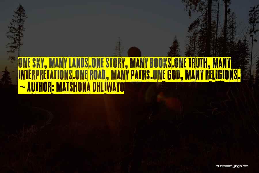 Matshona Dhliwayo Quotes: One Sky, Many Lands.one Story, Many Books.one Truth, Many Interpretations.one Road, Many Paths.one God, Many Religions.