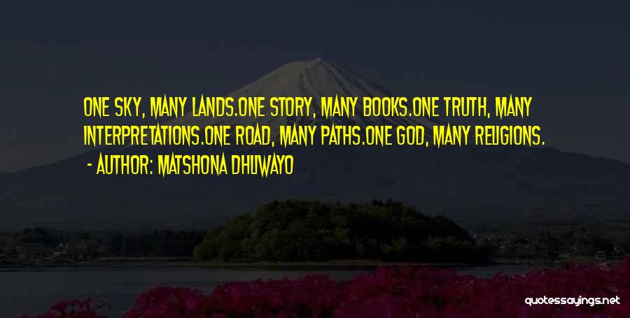 Matshona Dhliwayo Quotes: One Sky, Many Lands.one Story, Many Books.one Truth, Many Interpretations.one Road, Many Paths.one God, Many Religions.