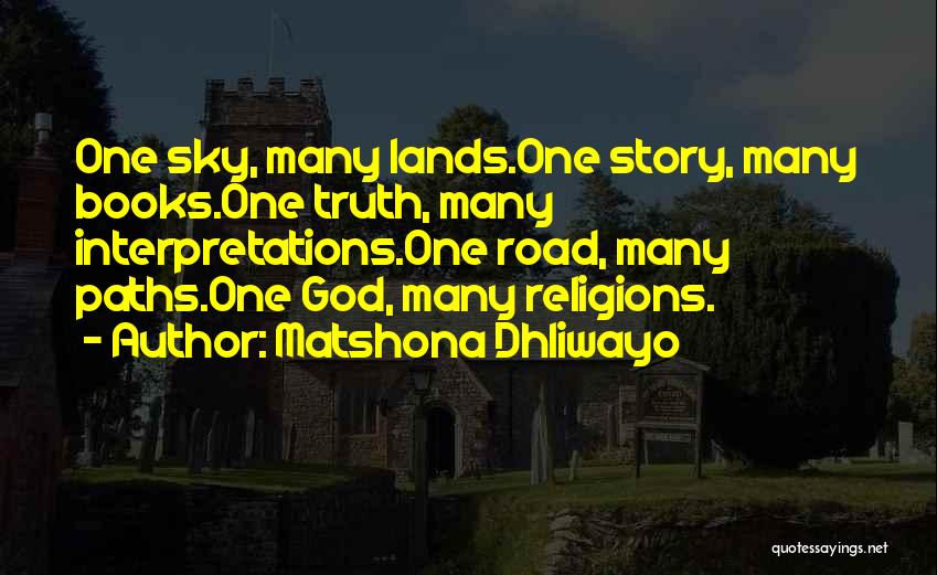Matshona Dhliwayo Quotes: One Sky, Many Lands.one Story, Many Books.one Truth, Many Interpretations.one Road, Many Paths.one God, Many Religions.