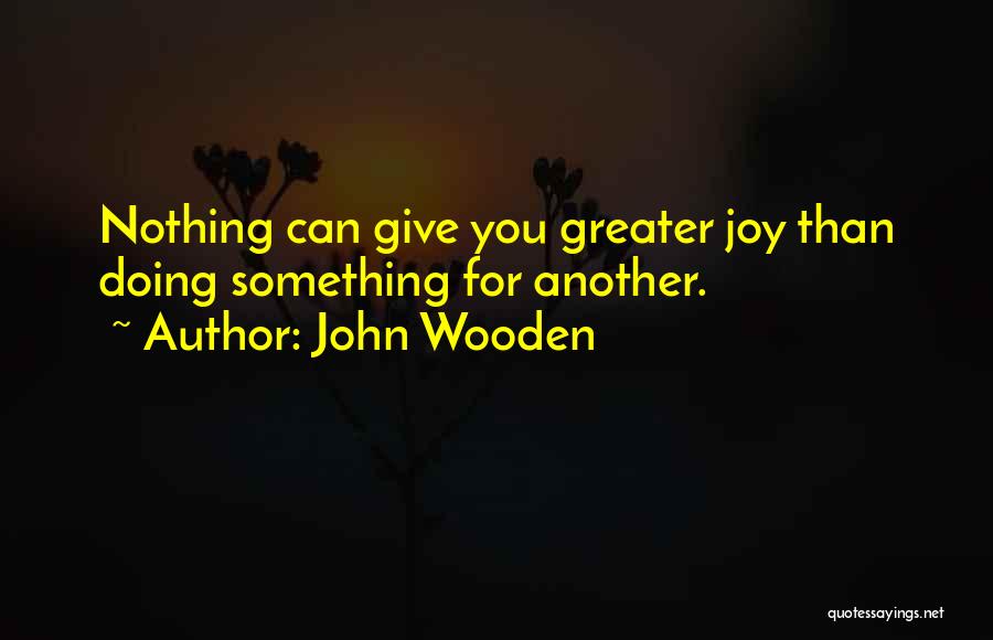 John Wooden Quotes: Nothing Can Give You Greater Joy Than Doing Something For Another.
