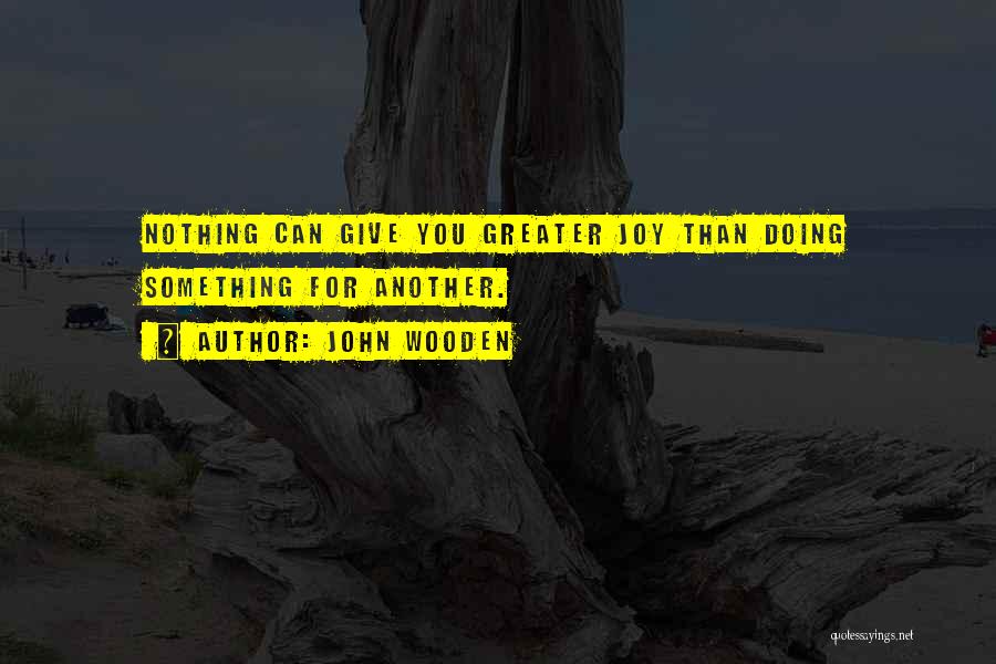 John Wooden Quotes: Nothing Can Give You Greater Joy Than Doing Something For Another.