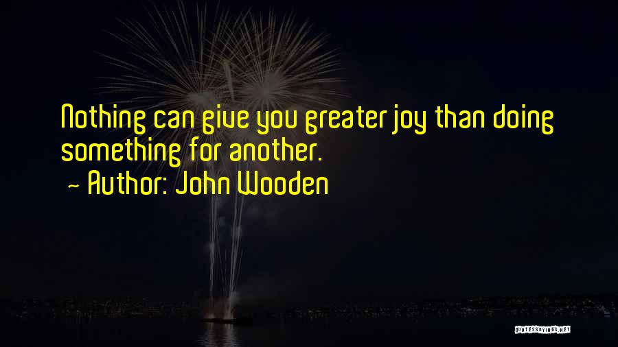 John Wooden Quotes: Nothing Can Give You Greater Joy Than Doing Something For Another.