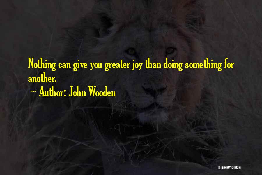 John Wooden Quotes: Nothing Can Give You Greater Joy Than Doing Something For Another.