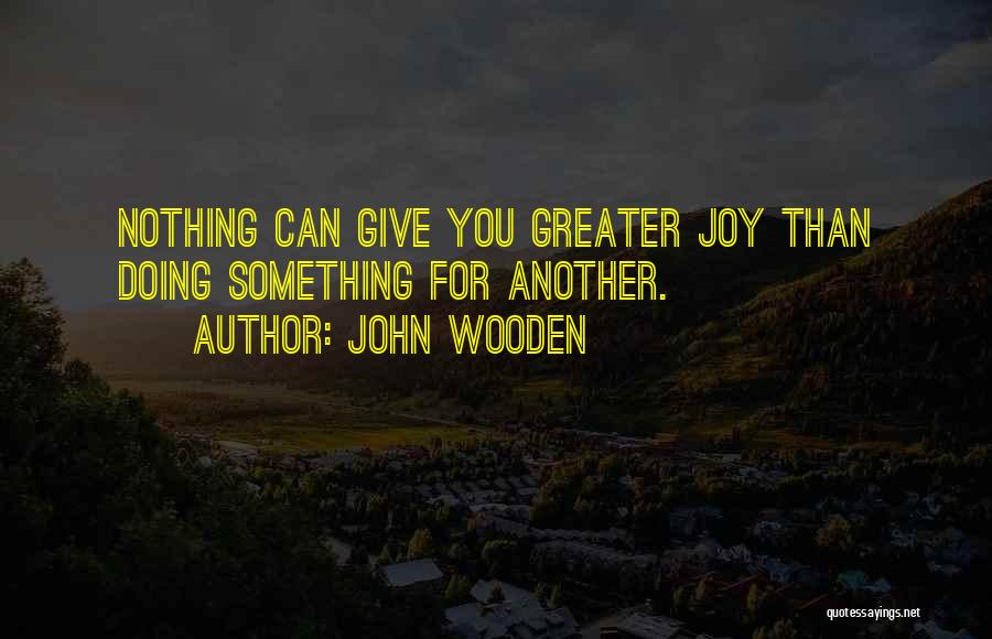 John Wooden Quotes: Nothing Can Give You Greater Joy Than Doing Something For Another.