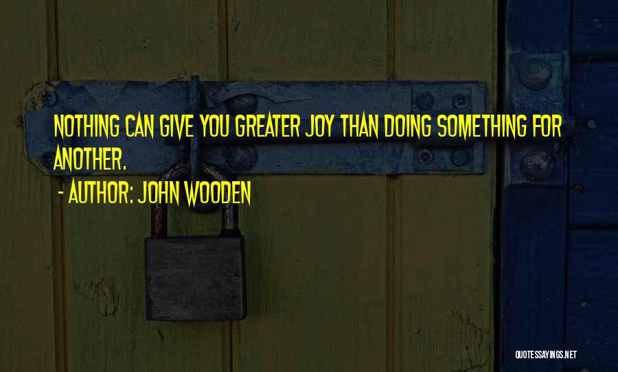 John Wooden Quotes: Nothing Can Give You Greater Joy Than Doing Something For Another.