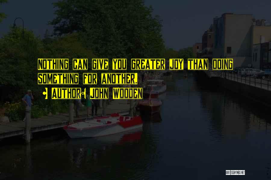 John Wooden Quotes: Nothing Can Give You Greater Joy Than Doing Something For Another.