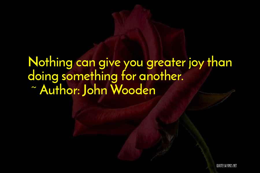 John Wooden Quotes: Nothing Can Give You Greater Joy Than Doing Something For Another.