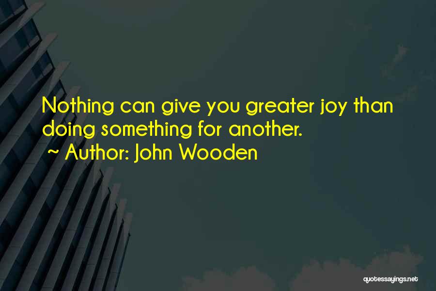 John Wooden Quotes: Nothing Can Give You Greater Joy Than Doing Something For Another.