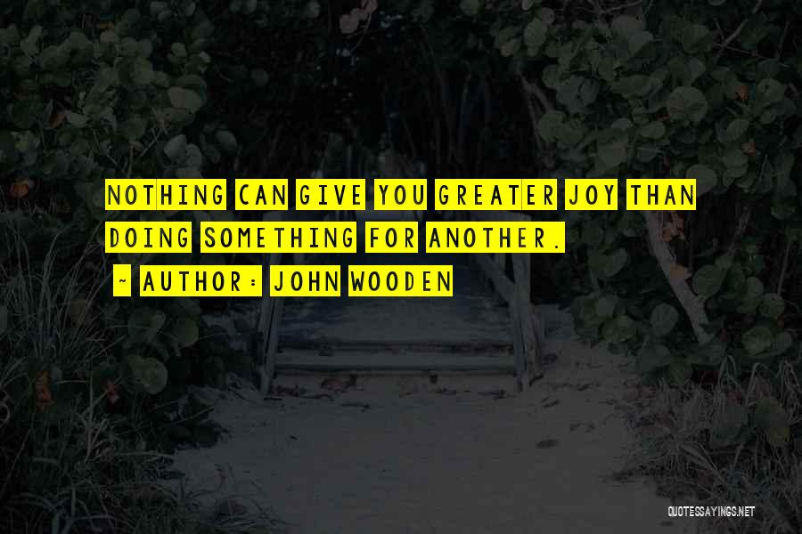John Wooden Quotes: Nothing Can Give You Greater Joy Than Doing Something For Another.