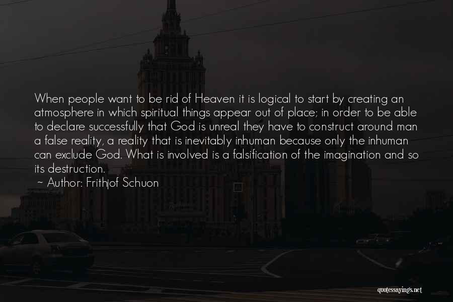 Frithjof Schuon Quotes: When People Want To Be Rid Of Heaven It Is Logical To Start By Creating An Atmosphere In Which Spiritual