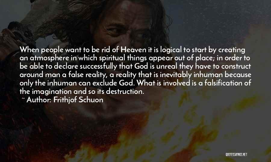 Frithjof Schuon Quotes: When People Want To Be Rid Of Heaven It Is Logical To Start By Creating An Atmosphere In Which Spiritual