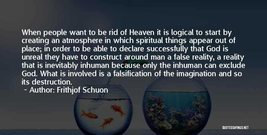 Frithjof Schuon Quotes: When People Want To Be Rid Of Heaven It Is Logical To Start By Creating An Atmosphere In Which Spiritual