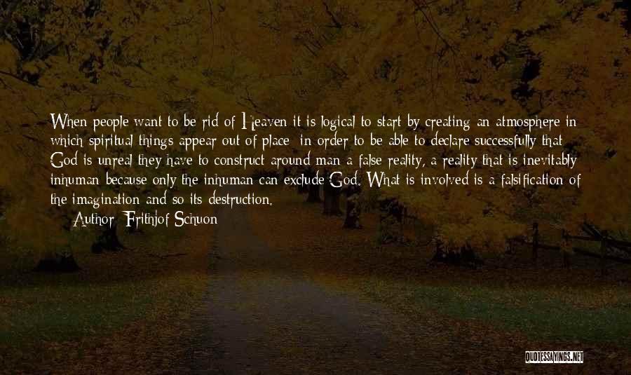 Frithjof Schuon Quotes: When People Want To Be Rid Of Heaven It Is Logical To Start By Creating An Atmosphere In Which Spiritual