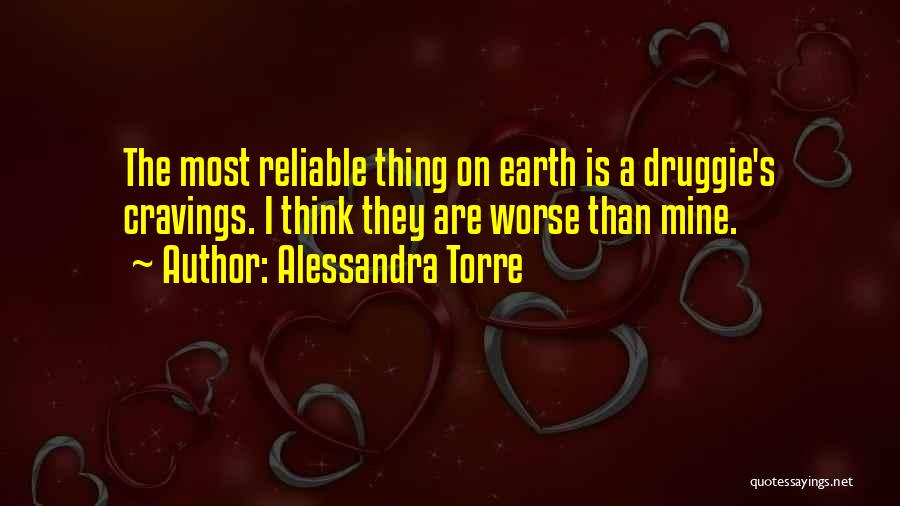 Alessandra Torre Quotes: The Most Reliable Thing On Earth Is A Druggie's Cravings. I Think They Are Worse Than Mine.