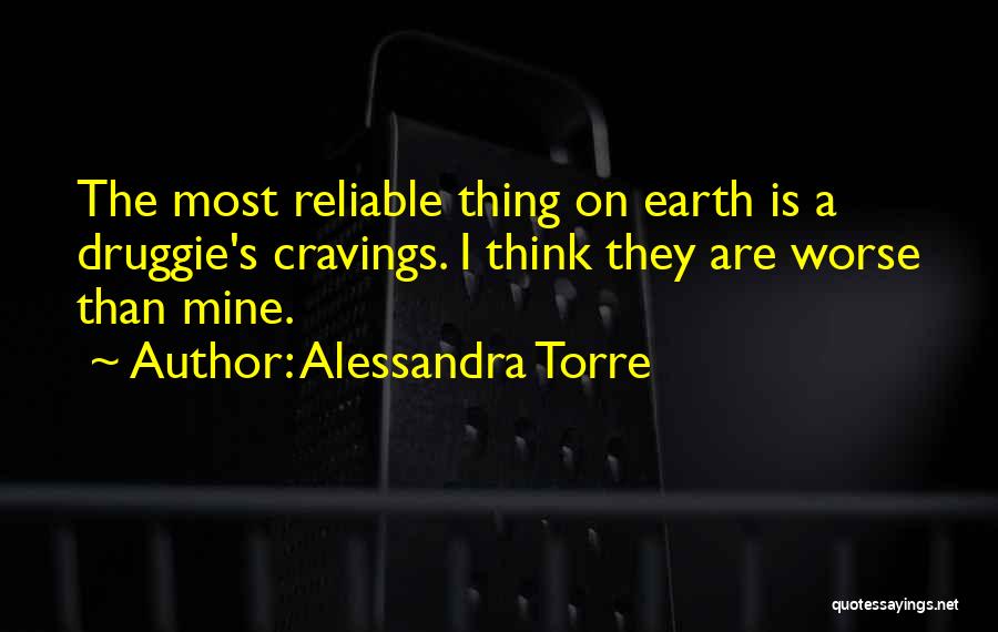 Alessandra Torre Quotes: The Most Reliable Thing On Earth Is A Druggie's Cravings. I Think They Are Worse Than Mine.