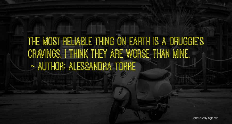 Alessandra Torre Quotes: The Most Reliable Thing On Earth Is A Druggie's Cravings. I Think They Are Worse Than Mine.