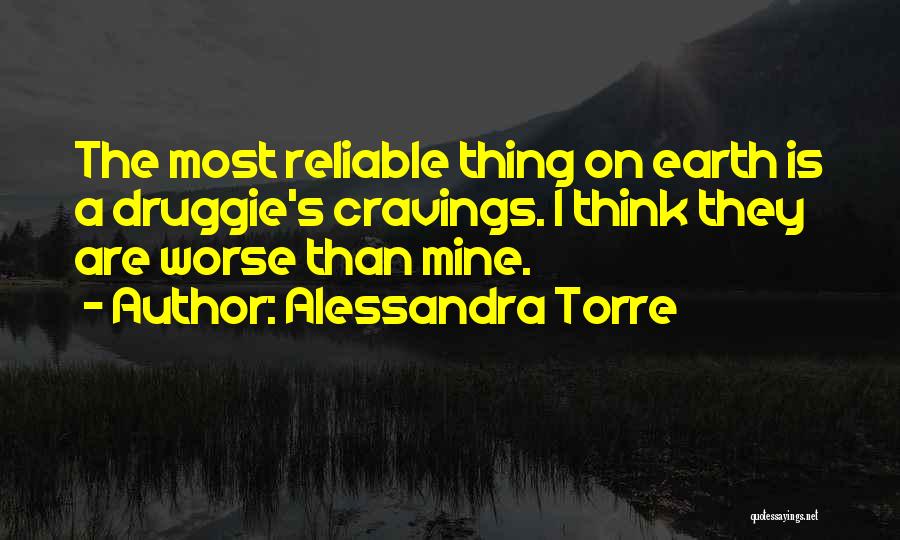 Alessandra Torre Quotes: The Most Reliable Thing On Earth Is A Druggie's Cravings. I Think They Are Worse Than Mine.