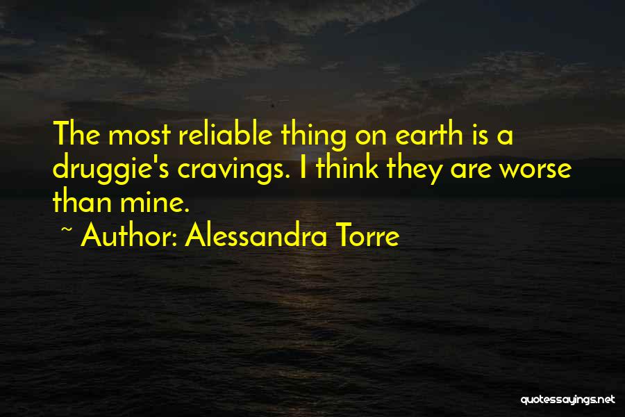 Alessandra Torre Quotes: The Most Reliable Thing On Earth Is A Druggie's Cravings. I Think They Are Worse Than Mine.