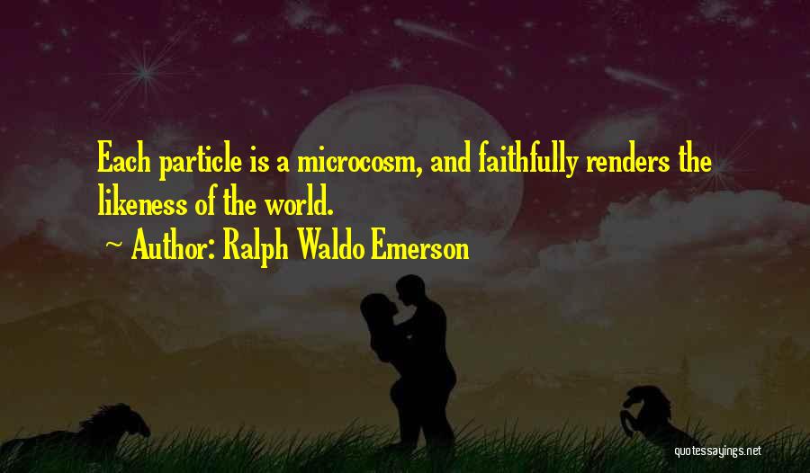 Ralph Waldo Emerson Quotes: Each Particle Is A Microcosm, And Faithfully Renders The Likeness Of The World.