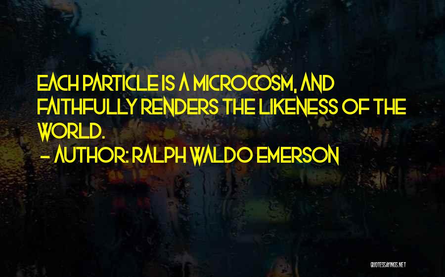 Ralph Waldo Emerson Quotes: Each Particle Is A Microcosm, And Faithfully Renders The Likeness Of The World.