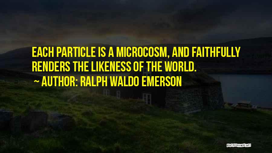 Ralph Waldo Emerson Quotes: Each Particle Is A Microcosm, And Faithfully Renders The Likeness Of The World.