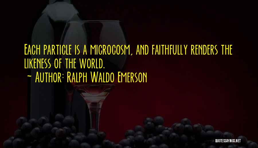 Ralph Waldo Emerson Quotes: Each Particle Is A Microcosm, And Faithfully Renders The Likeness Of The World.