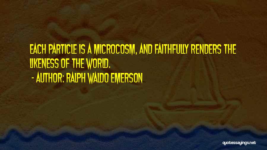 Ralph Waldo Emerson Quotes: Each Particle Is A Microcosm, And Faithfully Renders The Likeness Of The World.