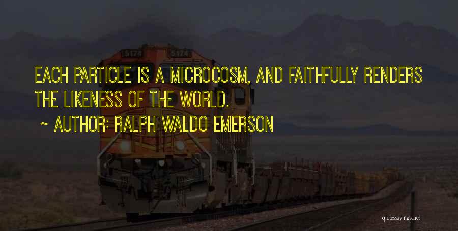 Ralph Waldo Emerson Quotes: Each Particle Is A Microcosm, And Faithfully Renders The Likeness Of The World.