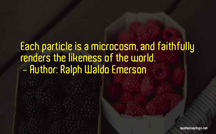 Ralph Waldo Emerson Quotes: Each Particle Is A Microcosm, And Faithfully Renders The Likeness Of The World.