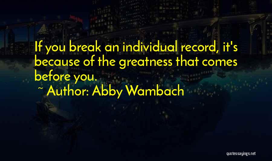 Abby Wambach Quotes: If You Break An Individual Record, It's Because Of The Greatness That Comes Before You.